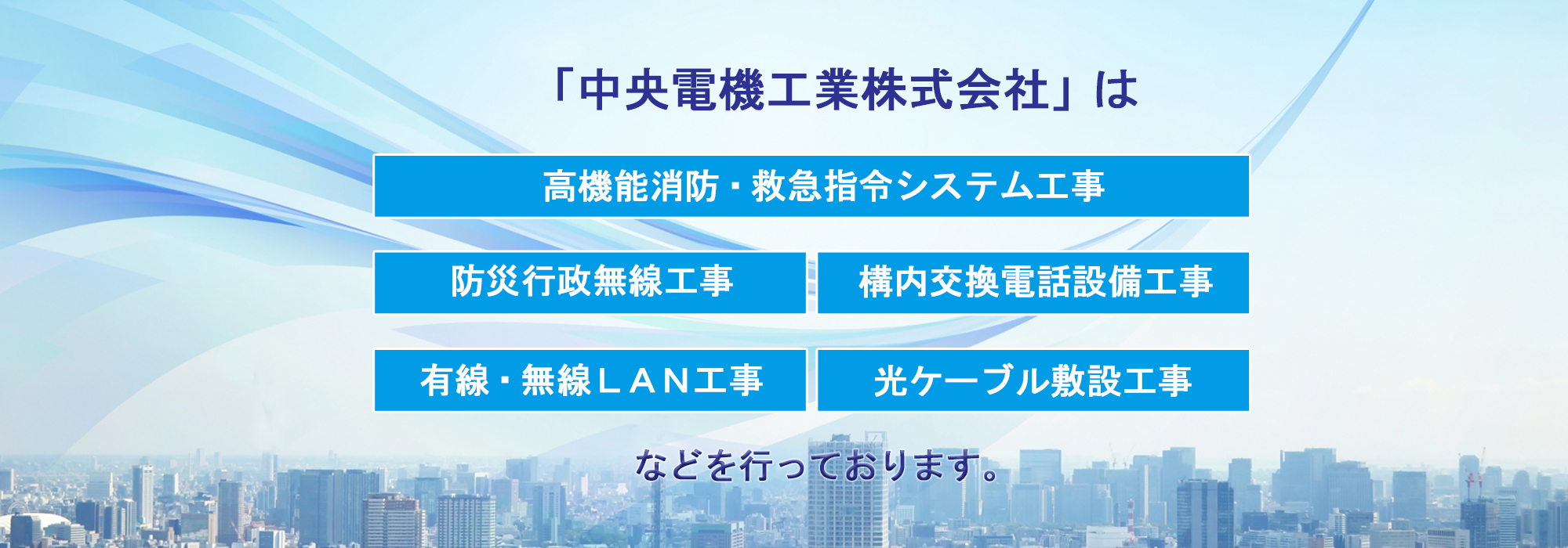 「中央電機工業株式会社」は高機能消防・救急指令システム工事・防災行政無線工事・構内交換電話設備工事・有線・無線ＬＡＮ工事・光ケーブル敷設工事などを行っております。